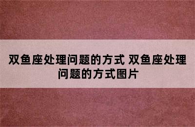 双鱼座处理问题的方式 双鱼座处理问题的方式图片